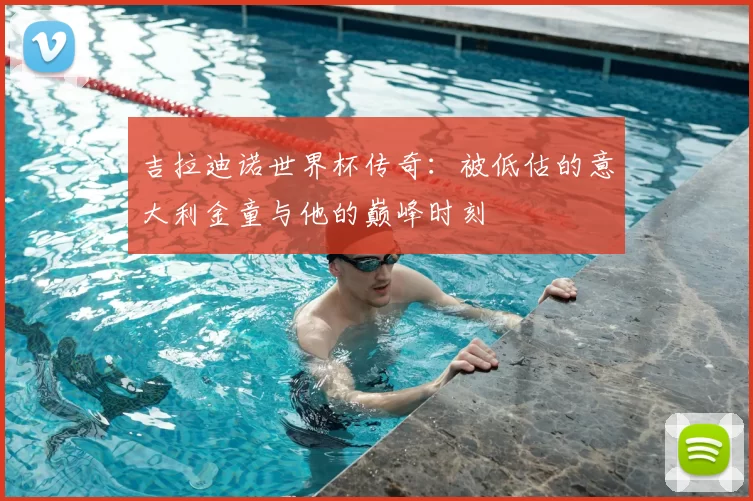 吉拉迪诺世界杯传奇：被低估的意大利金童与他的巅峰时刻