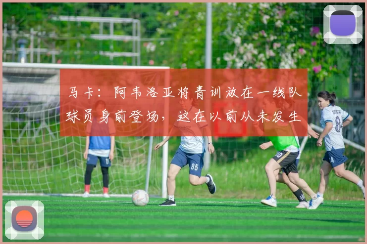 马卡：阿韦洛亚将青训放在一线队球员身前登场，这在以前从未发生