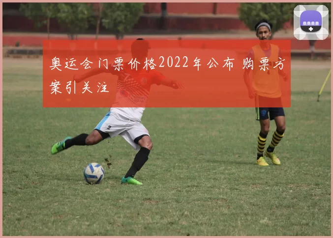 奥运会门票价格2022年公布 购票方案引关注