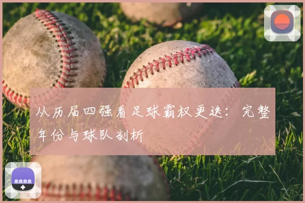 从历届四强看足球霸权更迭:完整年份与球队剖析