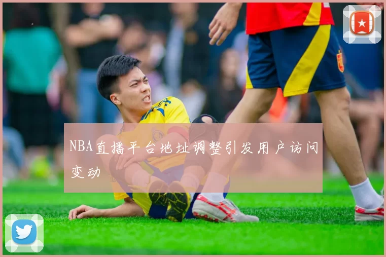 NBA直播平台地址调整引发用户访问变动
