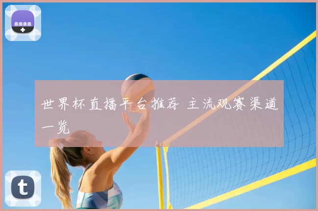 世界杯直播平台推荐 主流观赛渠道一览