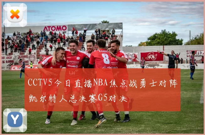 CCTV5今日直播NBA焦点战勇士对阵凯尔特人总决赛G5对决