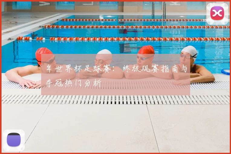 年世界杯足球赛:终极观赛指南与夺冠热门分析