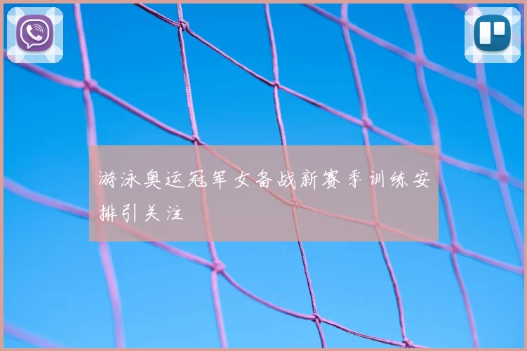 游泳奥运冠军女备战新赛季训练安排引关注