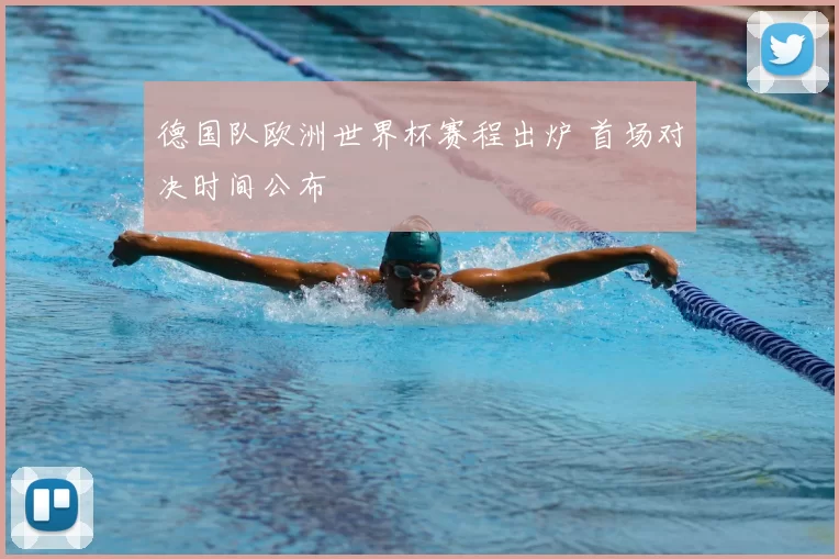 德国队欧洲世界杯赛程出炉 首场对决时间公布