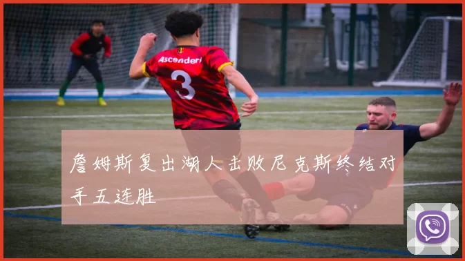 詹姆斯复出湖人击败尼克斯终结对手五连胜