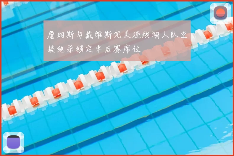 詹姆斯与戴维斯完美连线湖人队空接绝杀锁定季后赛席位
