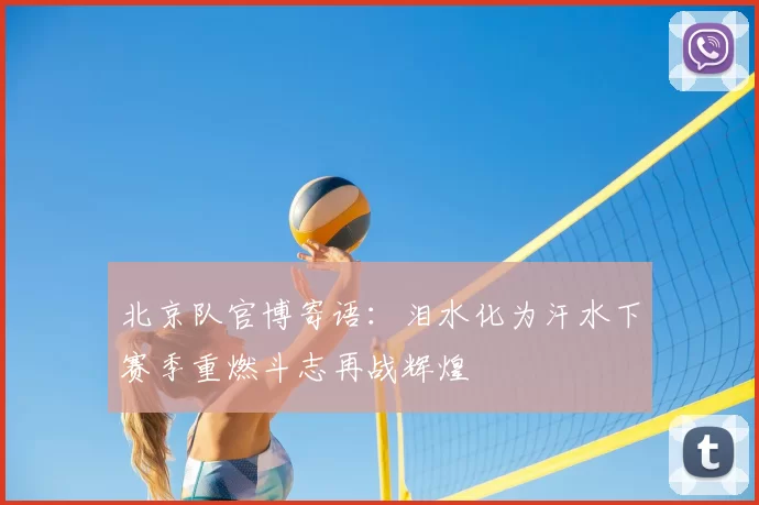 北京队官博寄语:泪水化为汗水下赛季重燃斗志再战辉煌