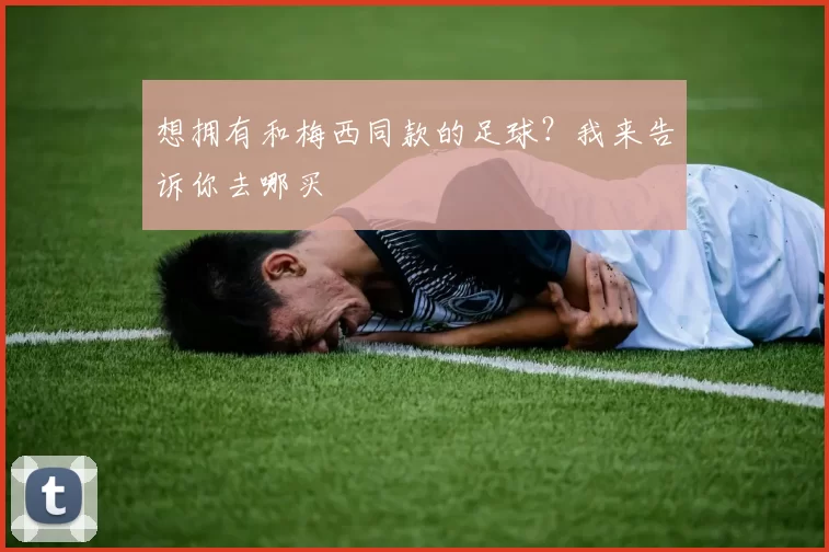 想拥有和梅西同款的足球？我来告诉你去哪买