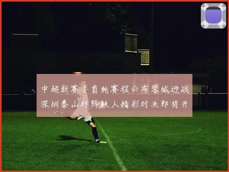 中超新赛季首轮赛程公布蓉城迎战深圳泰山对阵铁人精彩对决即将开启