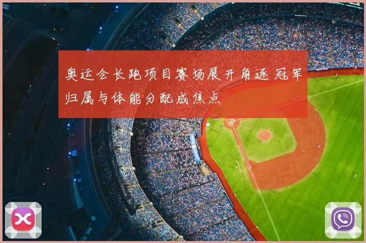 奥运会长跑项目赛场展开角逐 冠军归属与体能分配成焦点