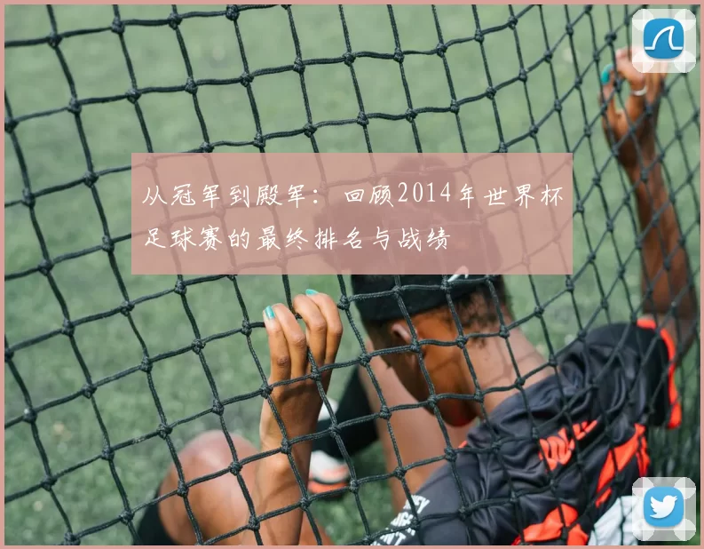 从冠军到殿军:回顾2014年世界杯足球赛的最终排名与战绩