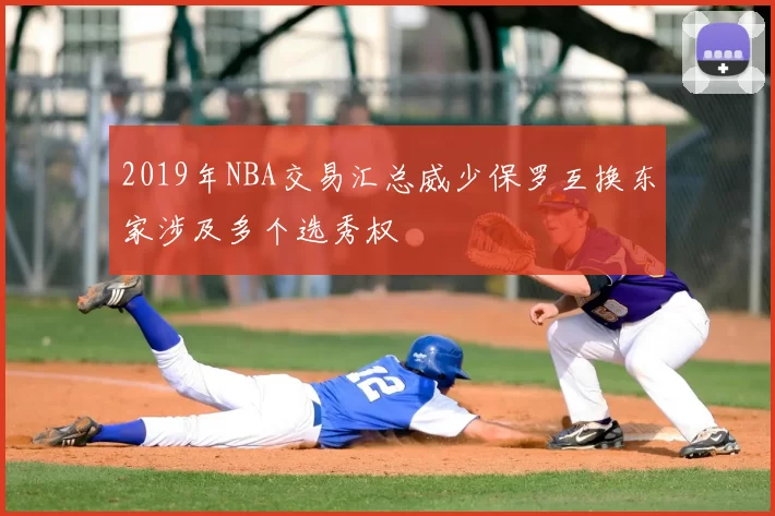 2019年NBA交易汇总威少保罗互换东家涉及多个选秀权