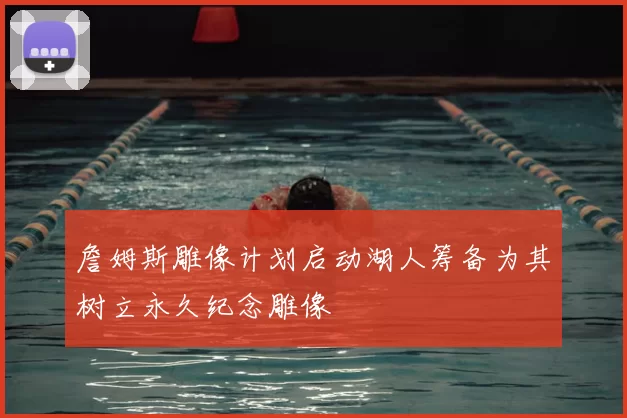 詹姆斯雕像计划启动湖人筹备为其树立永久纪念雕像