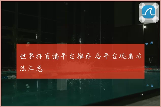 世界杯直播平台推荐 各平台观看方法汇总