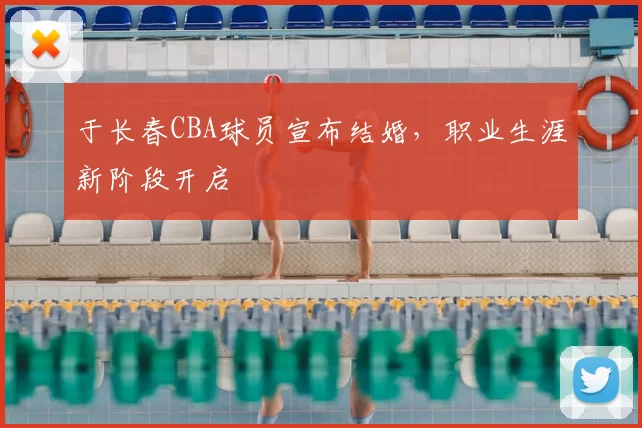 于长春CBA球员宣布结婚,职业生涯新阶段开启