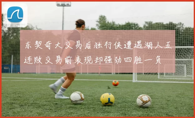 东契奇大交易后独行侠遭遇湖人五连败交易前表现却强劲四胜一负