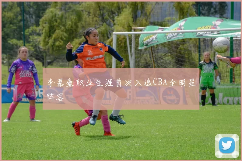 李慕豪职业生涯首次入选CBA全明星阵容