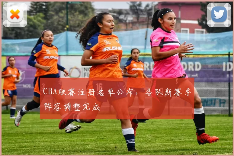 CBA联赛注册名单公布,各队新赛季阵容调整完成