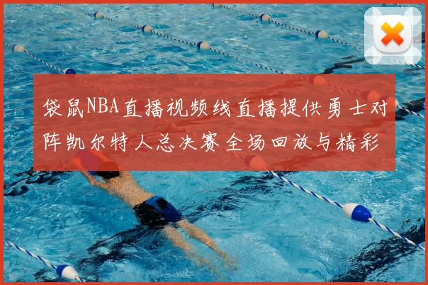 袋鼠NBA直播视频线直播提供勇士对阵凯尔特人总决赛全场回放与精彩集锦