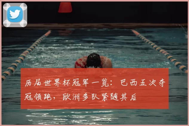 历届世界杯冠军一览:巴西五次夺冠领跑,欧洲多队紧随其后