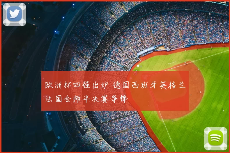 欧洲杯四强出炉 德国西班牙英格兰法国会师半决赛争锋