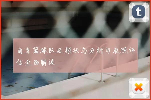 南京篮球队近期状态分析与表现评估全面解读