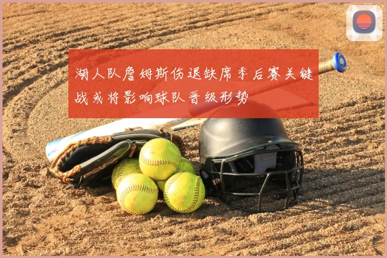 湖人队詹姆斯伤退缺席季后赛关键战或将影响球队晋级形势
