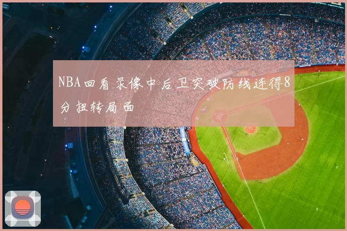 NBA回看录像中后卫突破防线连得8分扭转局面