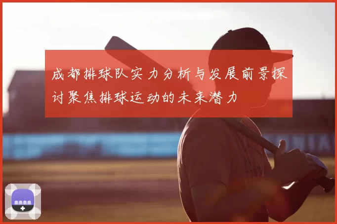 成都排球队实力分析与发展前景探讨聚焦排球运动的未来潜力