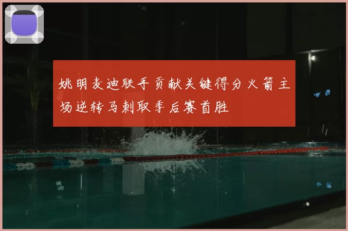 姚明麦迪联手贡献关键得分火箭主场逆转马刺取季后赛首胜