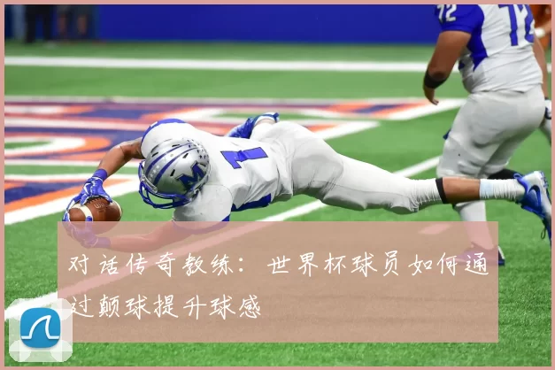 对话传奇教练:世界杯球员如何通过颠球提升球感