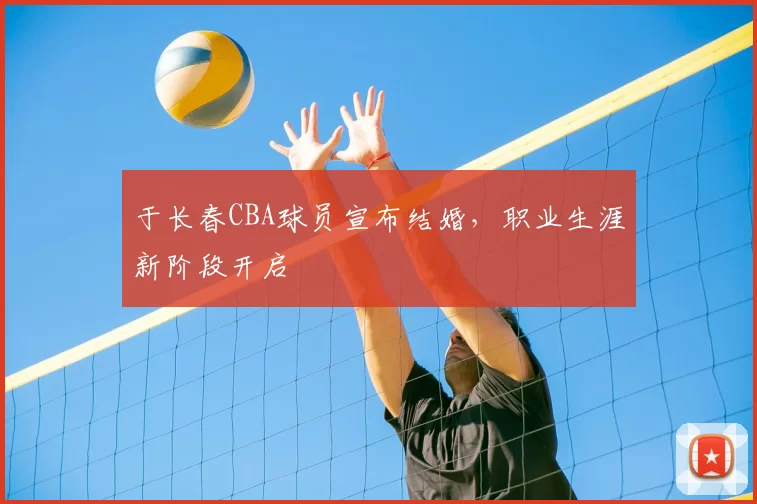 于长春CBA球员宣布结婚,职业生涯新阶段开启