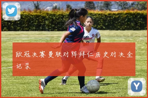 欧冠决赛曼联对阵拜仁历史对决全记录