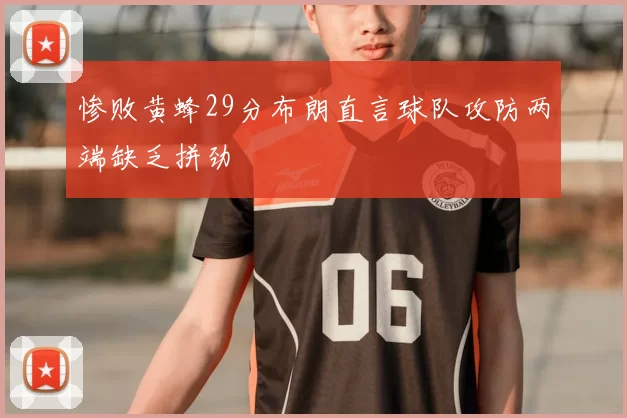 惨败黄蜂29分布朗直言球队攻防两端缺乏拼劲