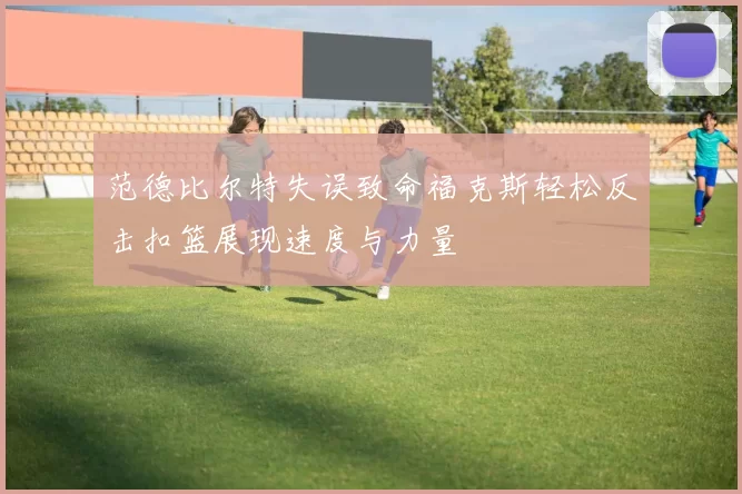 范德比尔特失误致命福克斯轻松反击扣篮展现速度与力量