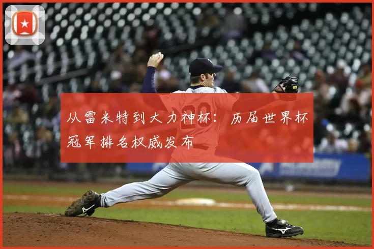 从雷米特到大力神杯:历届世界杯冠军排名权威发布