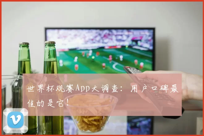 世界杯观赛App大调查：用户口碑最佳的是它！