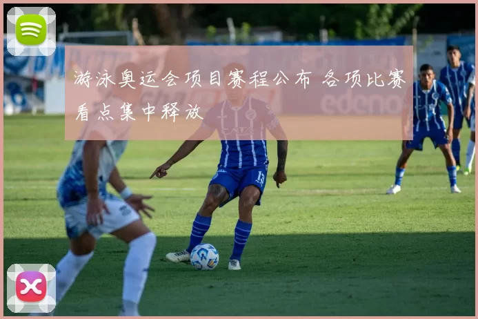游泳奥运会项目赛程公布 各项比赛看点集中释放