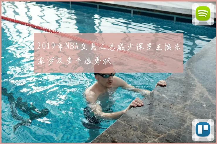 2019年NBA交易汇总威少保罗互换东家涉及多个选秀权