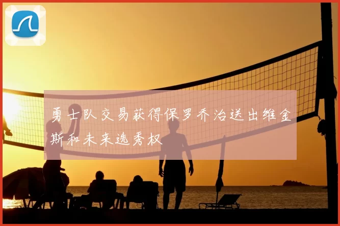 勇士队交易获得保罗乔治送出维金斯和未来选秀权