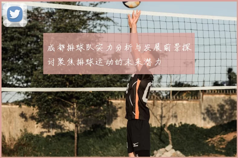 成都排球队实力分析与发展前景探讨聚焦排球运动的未来潜力