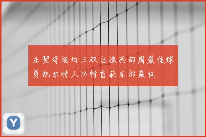 东契奇场均三双当选西部周最佳球员凯尔特人怀特首获东部最佳