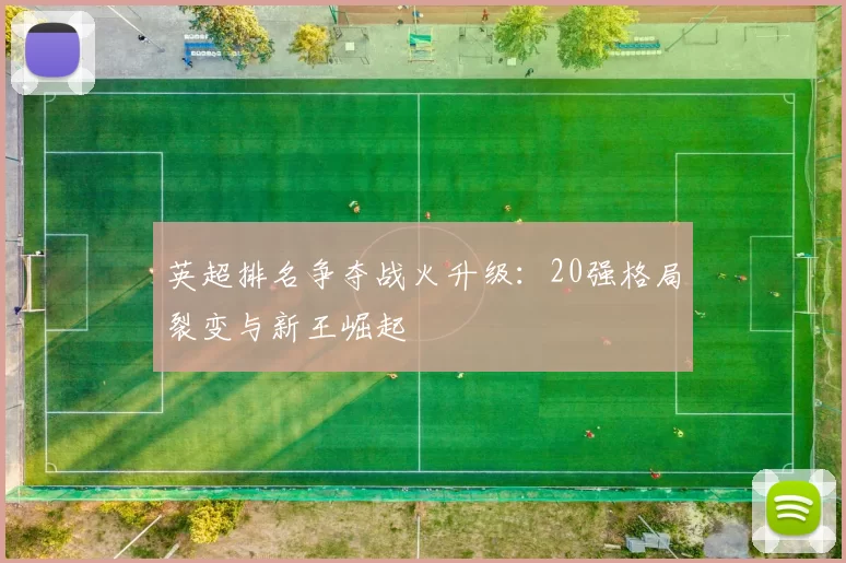 英超排名争夺战火升级:20强格局裂变与新王崛起