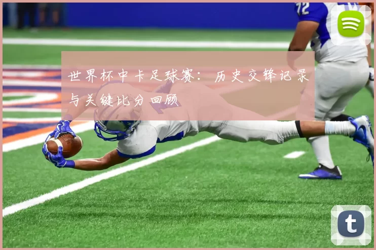世界杯中卡足球赛:历史交锋记录与关键比分回顾