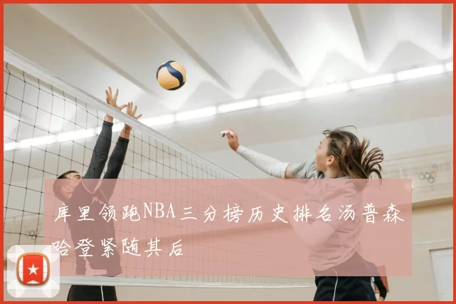 库里领跑NBA三分榜历史排名汤普森哈登紧随其后