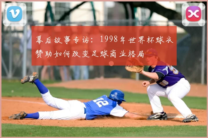 幕后故事专访：1998年世界杯球衣赞助如何改变足球商业格局