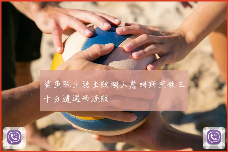 鲨鱼队主场击败湖人詹姆斯空砍三十分遭遇两连败