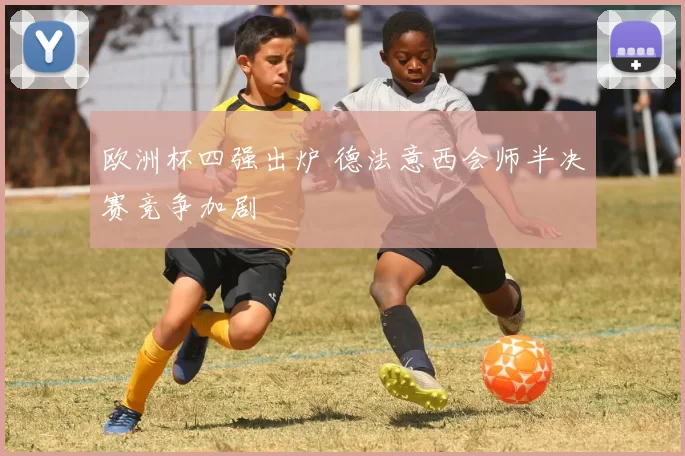 欧洲杯四强出炉 德法意西会师半决赛竞争加剧